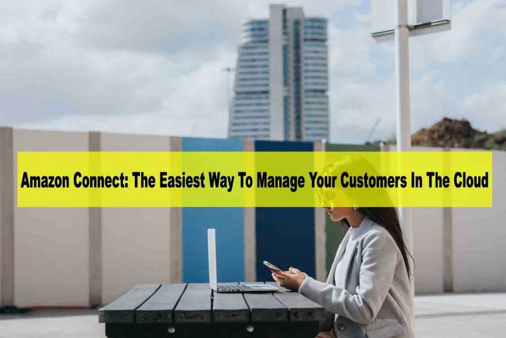 Amazon Connect The Easiest Way To Manage Your Customers In The Cloud - amazon connect api