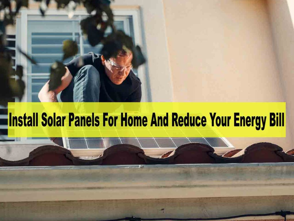 How To Install Solar Panels For Home And Reduce Your Energy Bill - how do solar panels work with your electric bill