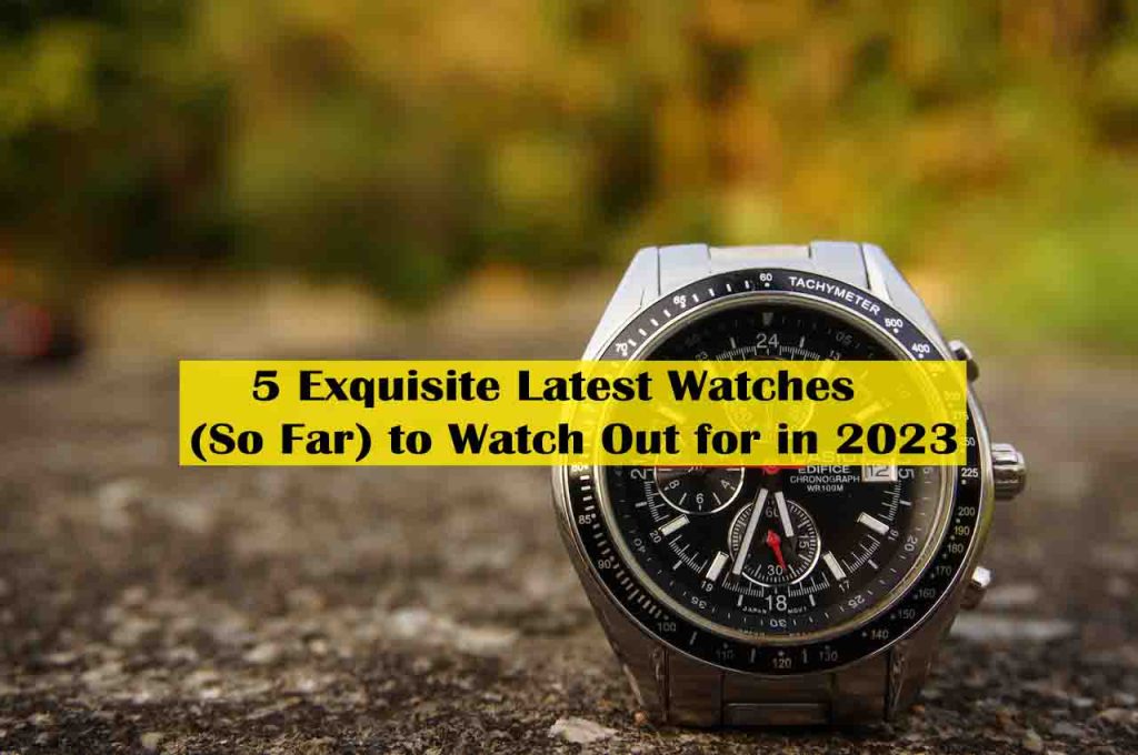 5 Exquisite Latest Watches (So Far) to Watch Out for in 2023 - limited edition watches 2023