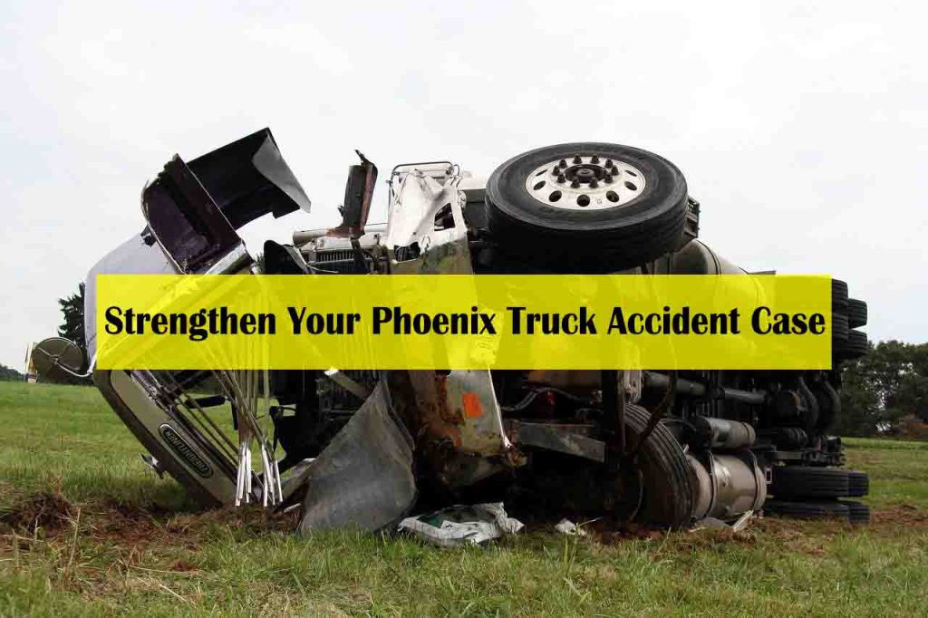 Strengthen Your Phoenix Truck Accident Case - phoenix personal injury lawyer