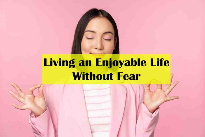 The 5 Key Secrets of Living an Enjoyable Life And Without Fear - is it possible to live without fear